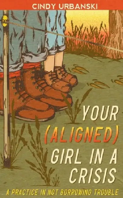 Your (Aligned) Girl in a Crisis: A Practice in Not Borrowing Trouble by Cindy Urbanski