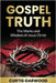 Gospel Truth: The Works and Wisdom of Jesus Christ by Garwood, Curtis