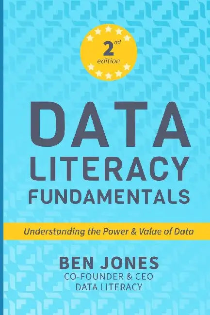 Data Literacy Fundamentals: Understanding the Power & Value of Data by Ben Jones