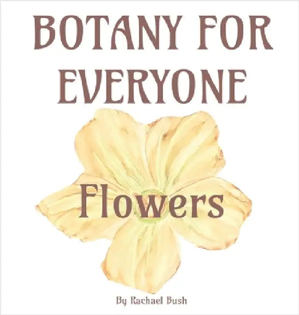 Botany for Everyone: Flowers by Bush, Rachael