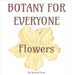 Botany for Everyone: Flowers by Bush, Rachael