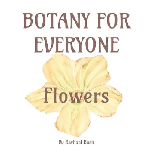 Botany for Everyone: Flowers by Rachael Bush