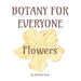 Botany for Everyone: Flowers by Rachael Bush