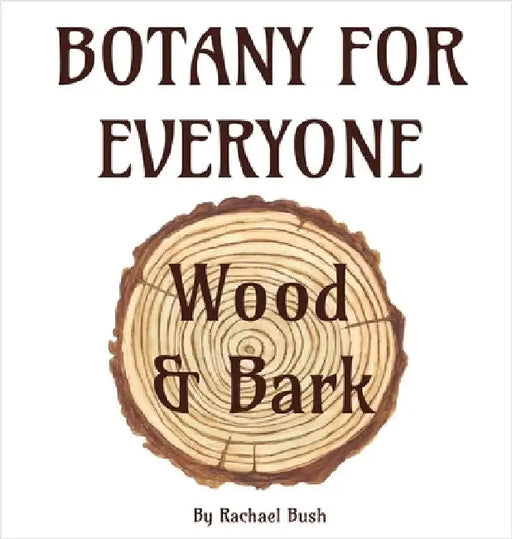 Botany for Everyone: Wood and Bark by Bush, Rachael