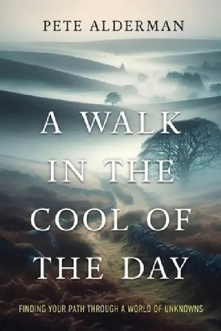 A Walk in the Cool of the Day: Finding your path through a world of unknowns by Pete Alderman