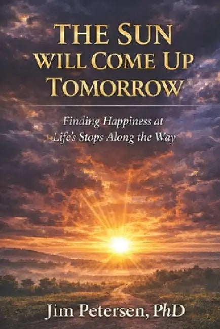 The Sun Will Come Up Tomorrow: Finding Happiness at Life's Stops Along the Way by Jim Petersen