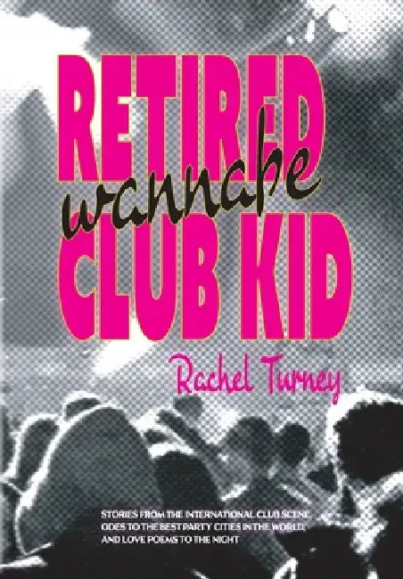 Retired Wannabe Club Kid: Stories from the international club scene, odes to the best party cities in the world, and love poems to the night. by Rachel Turney