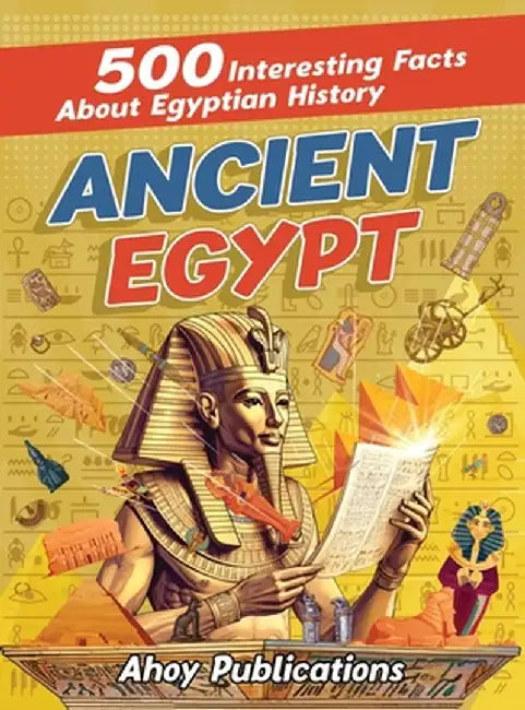 Ancient Egypt: 500 Interesting Facts About Egyptian History by Ahoy Publications