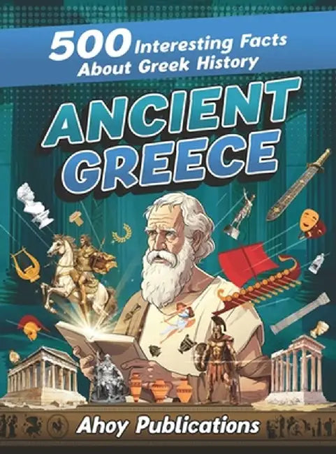 Ancient Greece: 500 Interesting Facts About Greek History by Ahoy Publications