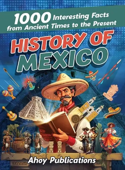 History of Mexico: 1000 Interesting Facts from Ancient Times to the Present by Ahoy Publications
