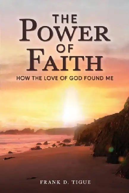 The Power of Faith: How the Love of God Found Me by Frank D. Tigue