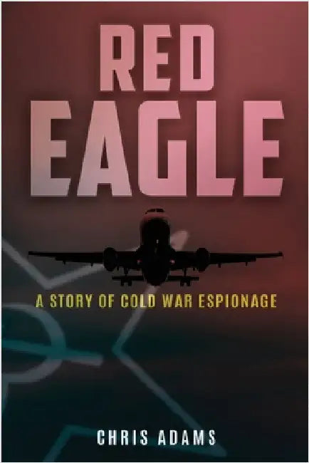 Red Eagle: A Story of Cold War Espionage by Adams, Chris