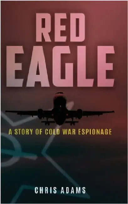 Red Eagle: A Story of Cold War Espionage by Adams, Chris