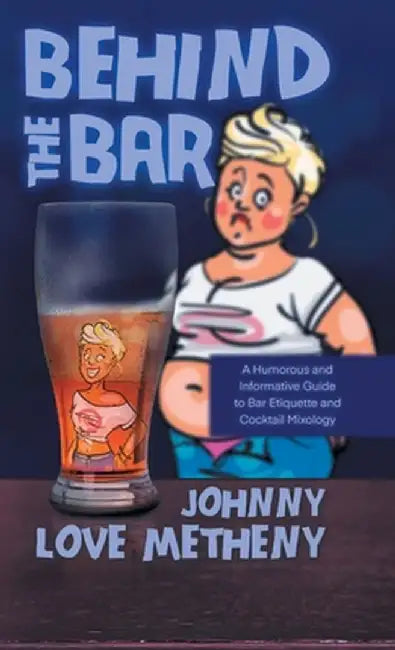 Behind the Bar: A Humorous and Informative Guide to Bar Etiquette and Cocktail Mixology by Johnny Love Metheny