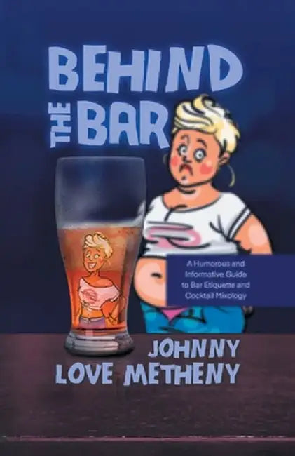 Behind the Bar: A Humorous and Informative Guide to Bar Etiquette and Cocktail Mixology by Johnny Love Metheny
