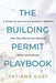 The Building Permit Playbook: A Guide to Navigating Building Permits and the Permitting Process with Confidence by Tatiana Gust
