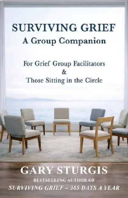 Surviving Grief: A Group Companion for Grief Group Facilitators & Those Sitting in the Circle by Gary Sturgis