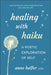 Healing with Haiku: A Poetic Exploration of Self by Anne Helfer