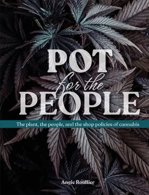 Pot for the People: The plant, the people, and the shop policies of cannabis by Angie Roullier