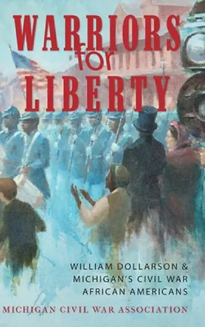 Warriors for Liberty: William Dollarson & Michigan's Civil War African Americans by Jack Dempsey