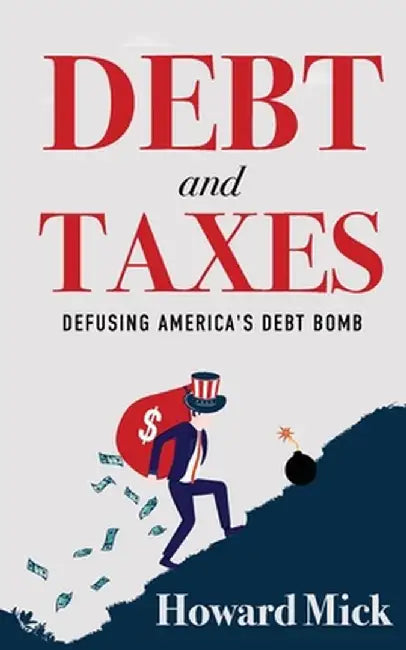 Debt and Taxes: Defusing America's Debt Bomb by Howard Mick
