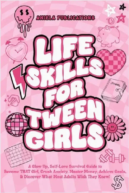 Life Skills For Tween Girls: A Glow Up, Self-Love Survival Guide to Become THAT Girl, Crush Anxiety, Master Money, Achieve Goals, & Discover What Most by Publications, Aniela