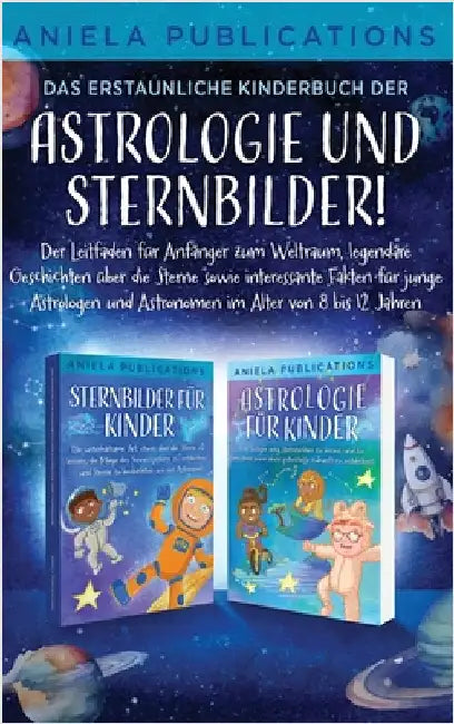 Das erstaunliche Kinderbuch der Astrologie und Sternbilder!: Der Leitfaden für Anfänger zum Weltraum, legendäre Geschichten über die Sterne sowie inte by Publications, Aniela
