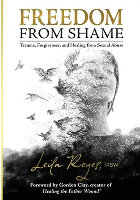Freedom from Shame: Trauma, Forgiveness, and Healing from Sexual Abuse by Leila Reyes