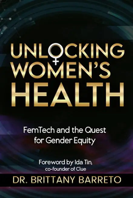 Unlocking Women's Health: Femtech and the Quest for Gender Equity by Brittany Barreto