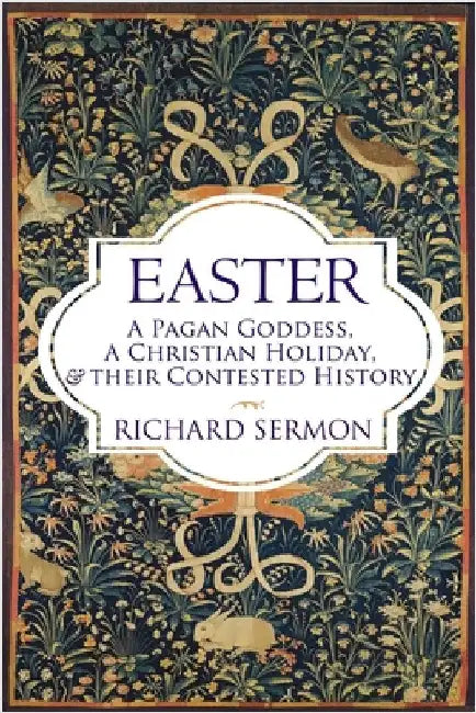 Easter: A Pagan Goddess, a Christian Holiday, and their Contested History by Sermon, Richard