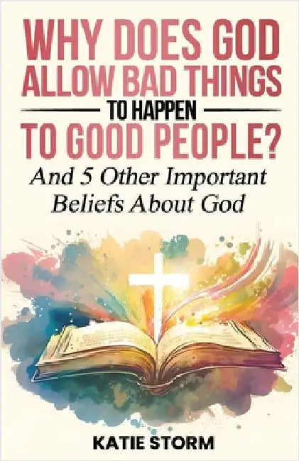 Why Does God Allow Bad Things to Happen to Good People? by Storm, Katie