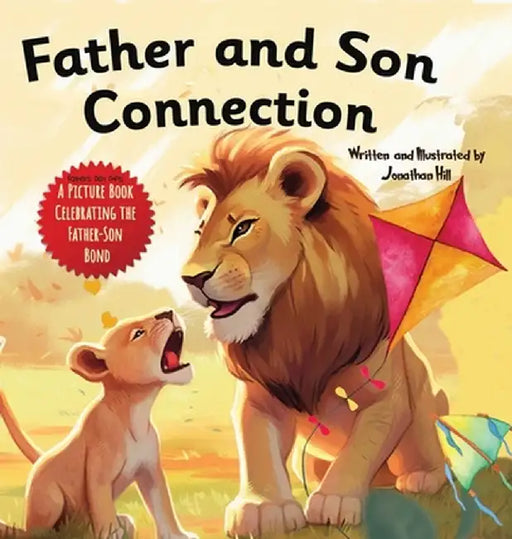 Father and Son Connection: Why a Son Needs a Dad Celebrate Your Father and Son Bond this Father's Day with this Heartwarming Picture Book! by Jonathan Hill