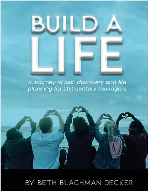 Build A Life: A journey of self-discovery and life planning for 21st century teengers by Decker, Beth