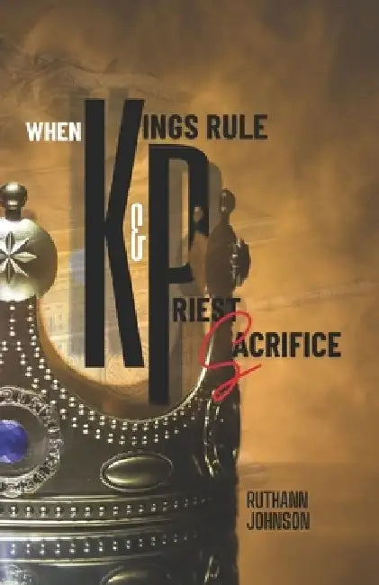 When Kings Rule and Priest Sacrifice by Ruthann Johnson