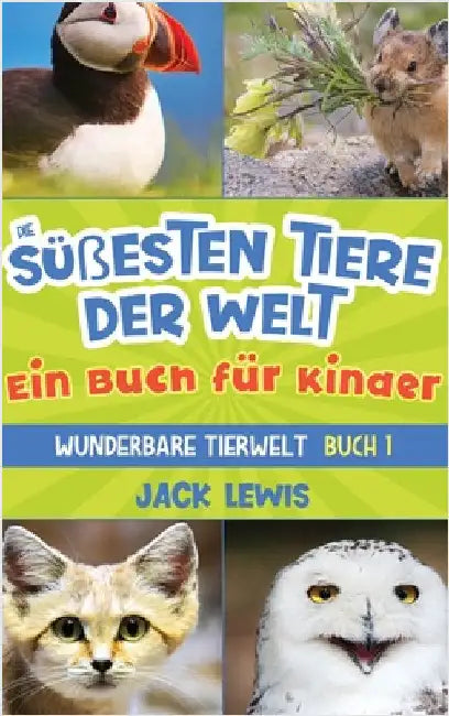 Die süßesten Tiere der Welt Ein Buch für Kinder: Faszinierende Fotos und interessante Fakten zu den niedlichsten Tieren der Erde! by Lewis, Jack
