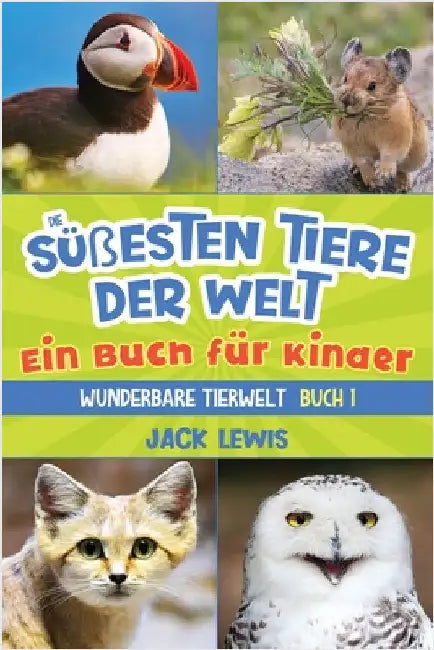 Die süßesten Tiere der Welt Ein Buch für Kinder: Faszinierende Fotos und interessante Fakten zu den niedlichsten Tieren der Erde! by Lewis, Jack