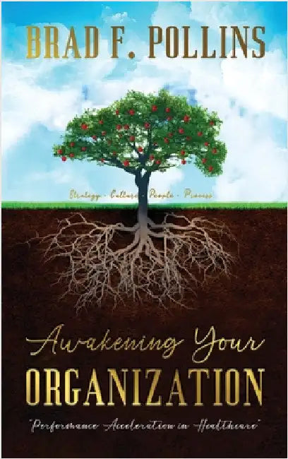 Awakening Your Organization: Performance Acceleration in Healthcare: Strategy - Culture - People - Process by Pollins, Brad F.