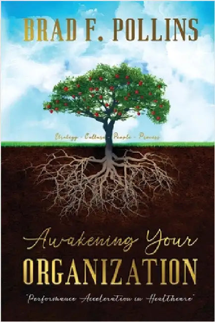 Awakening Your Organization: Performance Acceleration in Healthcare: Strategy - Culture - People - Process by Pollins, Brad F.