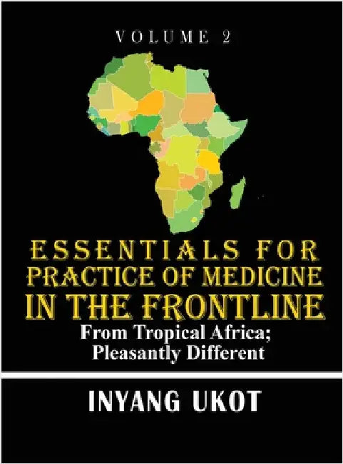 Essentials for Practice of Medicine in the Frontline: From Tropical Africa; Pleasantly Different by Ukot, Inyang