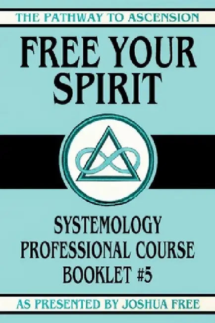 Free Your Spirit: Systemology Professional Course Booklet #5 by Joshua Free