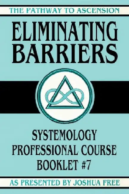 Eliminating Barriers: Systemology Professional Course Booklet #7 by Joshua Free