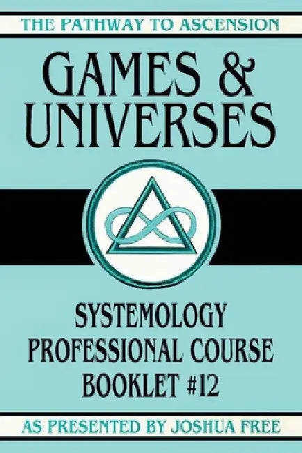 Games and Universes: Systemology Professional Course Booklet #12 by Joshua Free