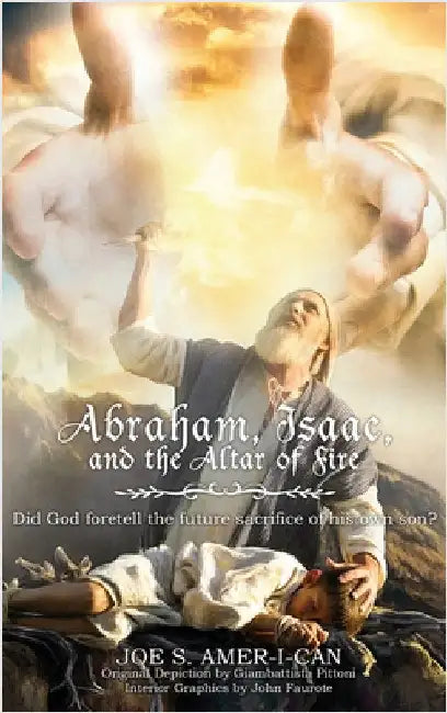Abraham, Isaac, and the Altar of Fire: Did God foretell the future sacrifice of his own son by Amer-I-Can, Joe S.