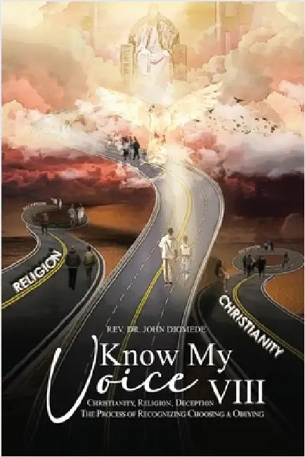 Know My Voice VIII: Christianity, Religion, Deception The Process of Recognizing Choosing And Obeying by Diomede, John