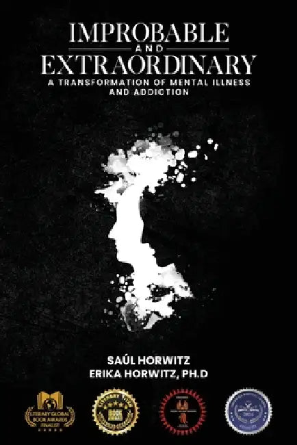 Improbable and Extraordinary: A Transformation of Mental Illness and Addiction by Saúl Horwitz, Erika Horwitz