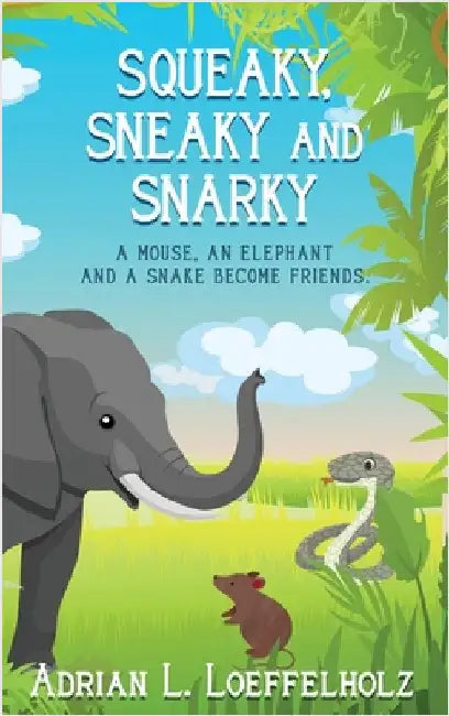 Squeaky, Sneaky and Snarky: A Mouse, An Elephant, and a Snake Become Friends by Loeffelholz, Adrian L.