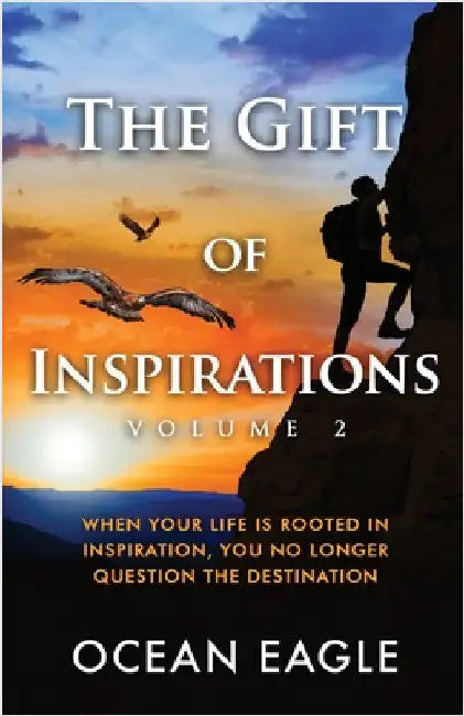 The Gift of Inspiration Volume 2: When Your Life is Rooted in Inspiration, You No Longer Question the Destination by Eagle, Ocean