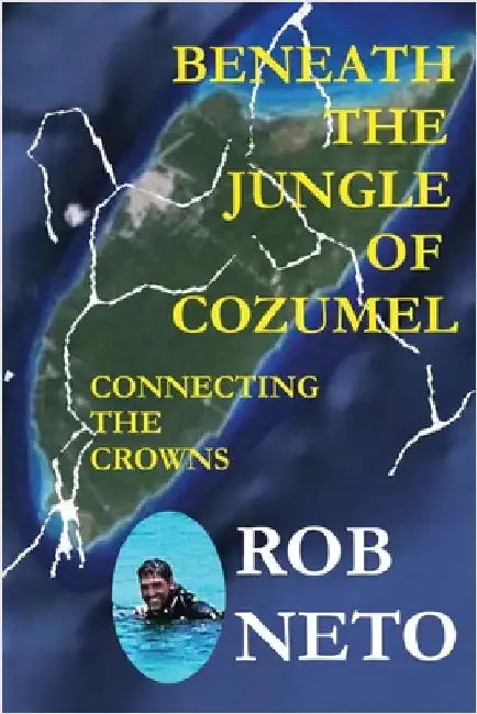 Beneath the Jungle of Cozumel: Connecting the Crowns by Neto, Rob