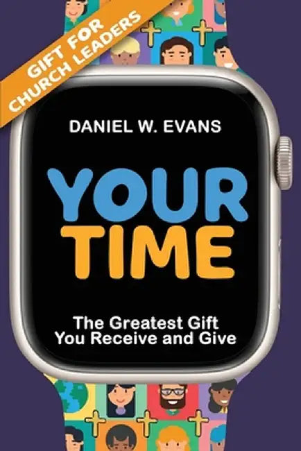 Your Time: (Special Edition for Church Leaders) The Greatest Gift You Receive and Give by Daniel W. Evans