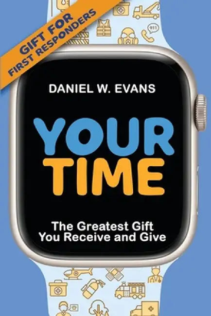 Your Time: (Special Edition for First Responders) The Greatest Gift You Receive and Give by Daniel W. Evans